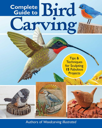 Complete Guide to Bird Carving: Learn to Whittle, Power Carve, Paint & Finish 15 Classic Projects by Editors of Woodcarving Illustrated