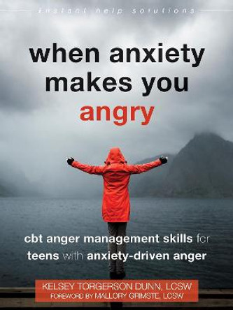 When Anxiety Makes You Angry: CBT Anger Management Skills for Teens with Anxiety-Driven Anger by Kelsey Torgerson Dunn