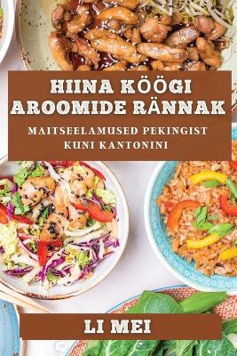 Hiina Köögi Aroomide Rännak: Maitseelamused Pekingist Kuni Kantonini by Li Mei 9781835195536