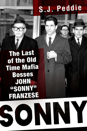 Sonny: The Last of the Old Time Mafia Bosses, John Sonny Franzese by S. J. Peddie