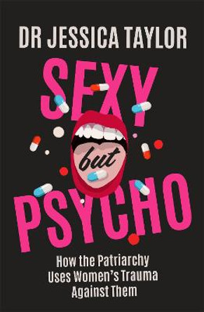 Sexy But Psycho: Uncovering the Psychiatric Labelling of Women and Girls by Dr Jessica Taylor