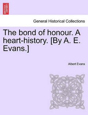 The Bond of Honour. a Heart-History. [By A. E. Evans.] Vol. III. by Albert Evans 9781241379940