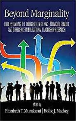 Beyond Marginality: Understanding the Intersection of Race, Ethnicity, Gender and Difference in Educational Leadership Research by Elizabeth T. Murakami 9781641132176