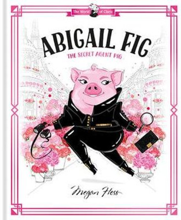 Abigail Fig: The Secret Agent Pig: World of Claris by Megan Hess