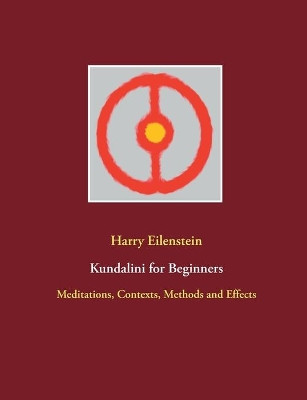 Kundalini for Beginners: Meditations, Contexts, Methods and Effects by Harry Eilenstein 9783754312278