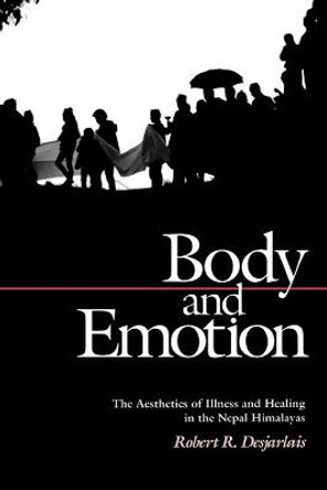 Body and Emotion: The Aesthetics of Illness and Healing in the Nepal Himalayas by Robert R. Desjarlais