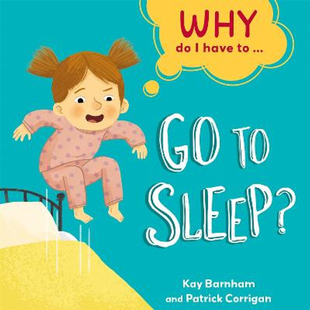 Why Do I Have To ...: Go to Sleep? by Kay Barnham