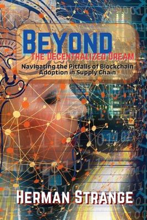 Beyond the Decentralized Dream-Navigating the Pitfalls of Blockchain Adoption in Supply Chain: Lessons Learned from Real-World Implementations by Herman Strange 9787968537168