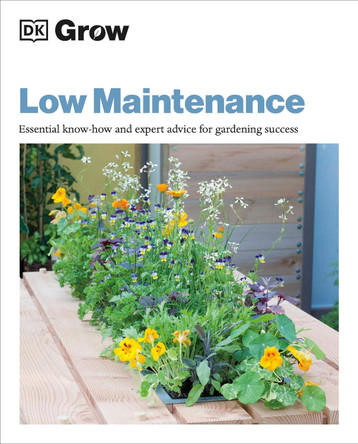 Grow Low Maintenance: Essential Know-how And Expert Advice For Gardening Success by DK