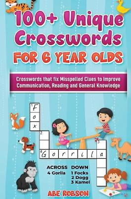 100+ Crosswords for 6 year olds: Crosswords that Fix Misspelled Clues to Improve Communication, Reading and General Knowledge by Abe Robson 9781922462954