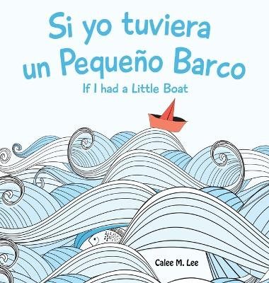 Si yo tuviera un Pequeno Barco/ If I had a Little Boat (Bilingual Spanish English Edition) by Calee M Lee 9781532439735