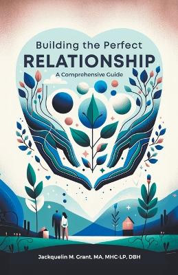 Building the Perfect Relationship: A Comprehensive Guide by Jackquelin Grant 9798224829439