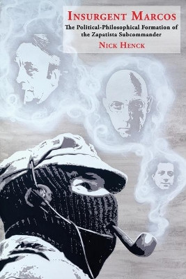 Insurgent Marcos: The Political-Philosophical Formation of the Zapatista Subcommander by Nick Henck 9781945234033