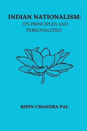 Indian Nationalism Its Principles and Personalities by Bipin Chandra Pal 9798331236144