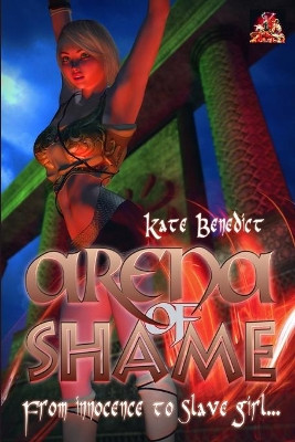 Arena of Shame: From innocence to slave girl by Kate Benedict 9781780806655