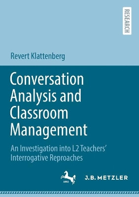 Conversation Analysis and Classroom Management: An Investigation into L2 Teachers' Interrogative Reproaches by Revert Klattenberg 9783662646816