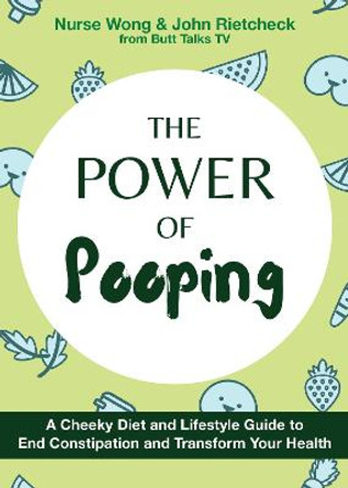 The Power of Pooping: A Cheeky Diet and Lifestyle Guide to End Constipation and Transform Your Health by Nurse Wong