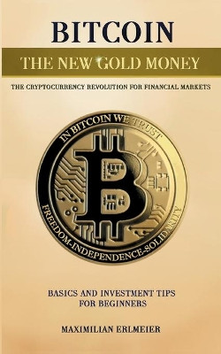 Bitcoin - the new gold money: the cryptocurrency revolution for financial markets by Maximilian Erlmeier 9783755736233