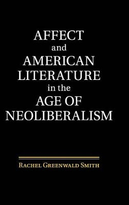 Affect and American Literature in the Age of Neoliberalism by Rachel Greenwald Smith 9781107095229