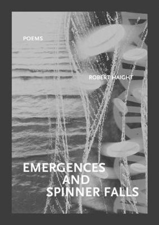 Emergences and Spinner Falls: Poems by Robert Haight