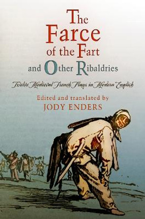 &quot;The Farce of the Fart&quot; and Other Ribaldries: Twelve Medieval French Plays in Modern English by Jody Enders