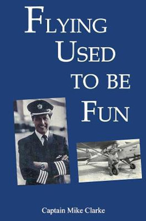Flying Used to Be Fun by Captain Mike Clarke