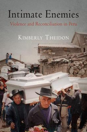 Intimate Enemies: Violence and Reconciliation in Peru by Kimberly Susan Theidon