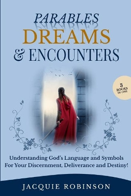 Parables, Dreams & Encounters: Understanding God's Language and Symbols for your Discernment, Deliverance and Destiny! by Jacquie Robinson 9781733141208