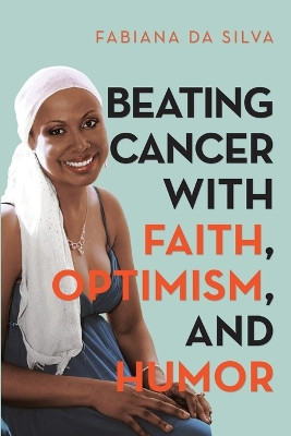 Beating Cancer with Faith, Optimism, and Humor by Fabiana Da Silva 9781483492957