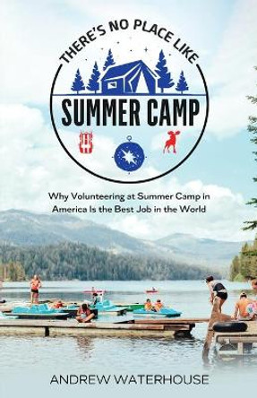 There's No Place Like Summer Camp: Why Volunteering at Summer Camp in America Is the Best Job in the World by Andrew Waterhouse 9781739795405