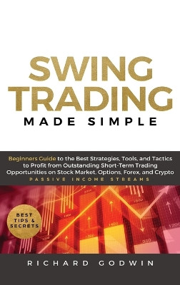Swing Trading Made Simple: Beginners Guide to the Best Strategies, Tools and Tactics to Profit from Outstanding Short-Term Trading Opportunities on Stock Market, Options, Forex, and Crypto by Richard Godwin 9781953693464