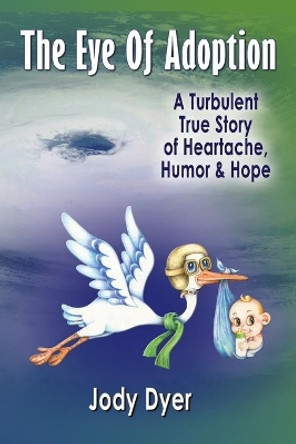The Eye of Adoption: A Turbulent True Story of Heartache, Humor, & Hope by Jody Dyer 9781732155534 The Eye of Adoption: A Turbulent True Story of Heartache, Humor, & Hope by Jody Dyer 9781732155534