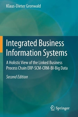 Integrated Business Information Systems: A Holistic View of the Linked Business Process Chain Erp-Scm-Crm-Bi-Big Data by Klaus-Dieter Gronwald 9783662598139