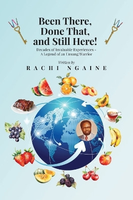 Been There, Done That, and Still Here! Decades of Invaluable Experiences - A Legend of an Unsung Warrior by Rachi Ngaine 9798893301618