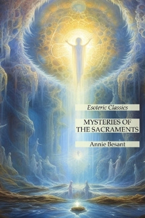 Mysteries of the Sacraments: Esoteric Classics by Annie Besant 9781631186363