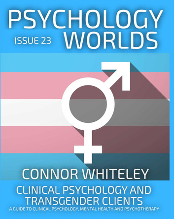 Issue 23: Clinical Psychology and Transgender Clients A Guide To Clinical Psychology, Mental Health and Psychotherapy by Connor Whiteley 9781917181709
