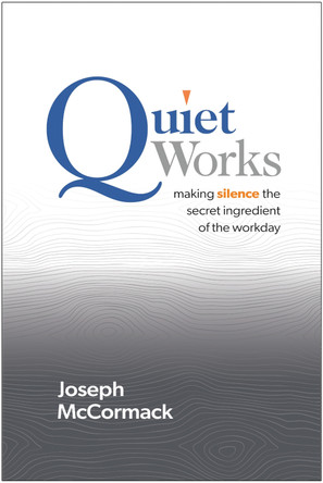 Quiet Works: Making Silence the Secret Ingredient of the Workday by Joseph McCormack 9781637745694