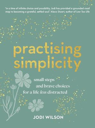 Practising Simplicity: Small steps and brave choices for a life less distracted by Jodi Wilson