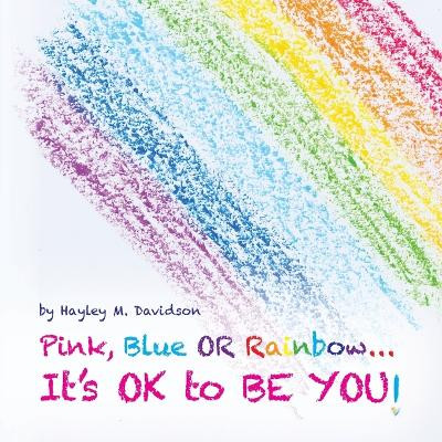 Pink, Blue or Rainbow...It's Ok To Be You by Hayley M Davidson 9798822909939