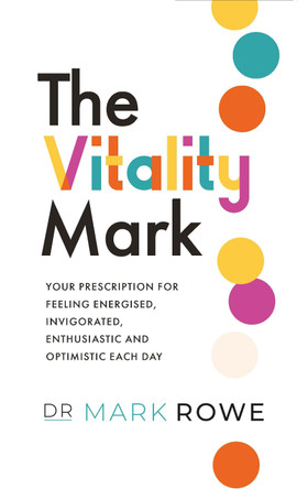 The Vitality Mark: Your prescription for feeling energised, invigorated, enthusiastic and optimistic each day by Mark Rowe