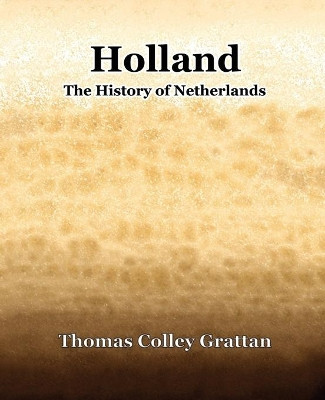 Holland History of Netherlands by Thomas Colley Grattan 9781594621376