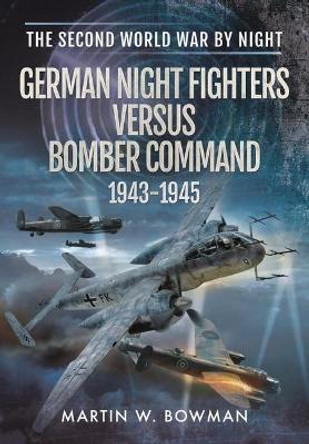 German Night Fighters Versus Bomber Command 1943-1945 by Martin W Bowman