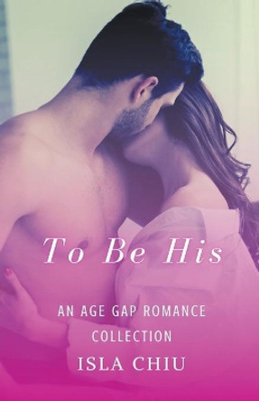 To Be His: An Age Gap Romance Collection by Isla Chiu 9798201727789