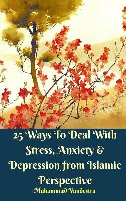 25 Ways To Deal With Stress, Anxiety & Depression from Islamic Perspective by Muhammad Vandestra 9781388393571