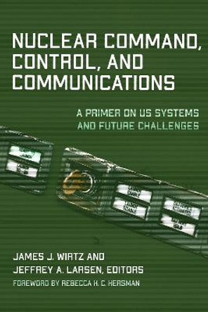 Nuclear Command, Control, and Communications: A Primer on US Systems and Future Challenges by James J. Wirtz