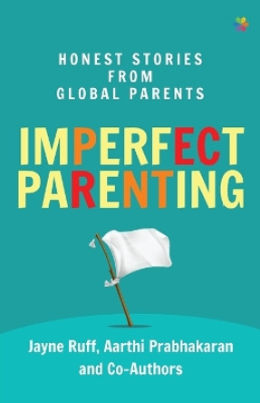 Imperfect Parenting: Honest Stories from Global Parents: Honest Stories from Global Parents by Jayne Ruff 9788195869596
