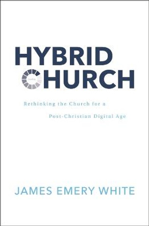 Hybrid Church: Rethinking the Church for a Post-Christian Digital Age by James Emery White