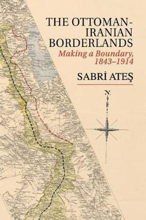 Ottoman-Iranian Borderlands: Making a Boundary, 1843-1914 by Sabri Ates 9781107545779 Ottoman-Iranian Borderlands: Making a Boundary, 1843-1914 by Sabri Ates 9781107545779