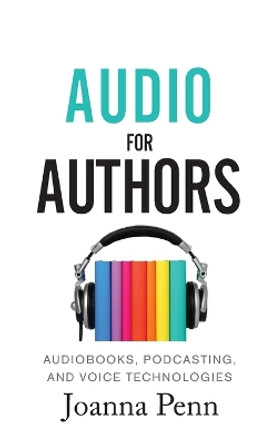 Audio For Authors: Audiobooks, Podcasting, And Voice Technologies by Joanna Penn 9781913321215