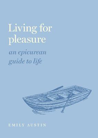Living for Pleasure: An Epicurean Guide to Life by Emily A. Austin